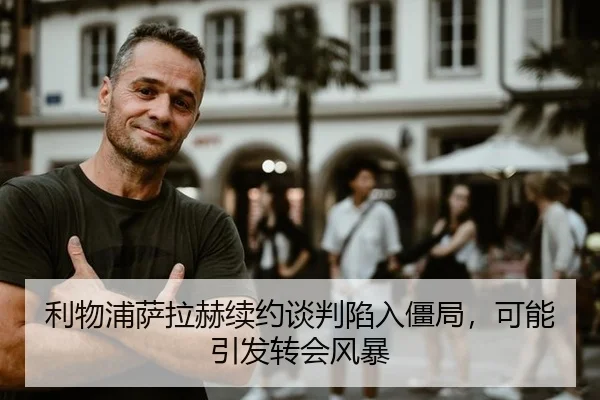 利物浦萨拉赫续约谈判陷入僵局，可能引发转会风暴