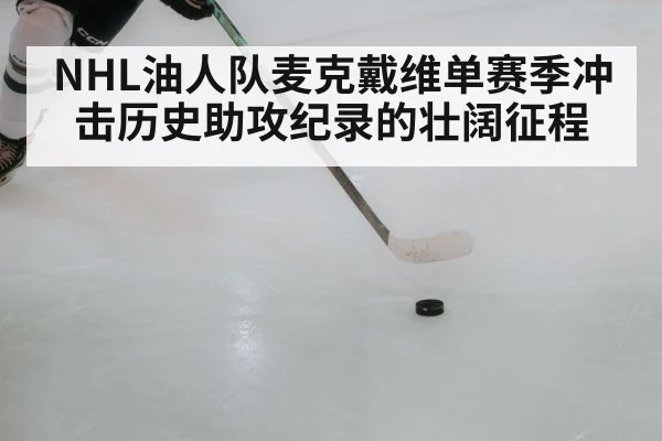 NHL油人队麦克戴维单赛季冲击历史助攻纪录的壮阔征程