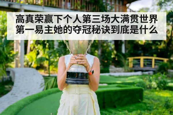 高真荣赢下个人第三场大满贯世界第一易主她的夺冠秘诀到底是什么
