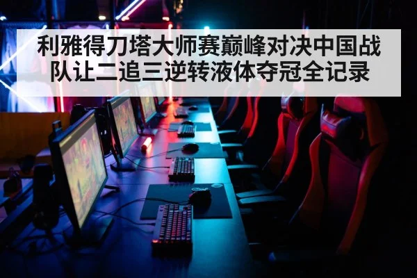 利雅得刀塔大师赛巅峰对决中国战队让二追三逆转液体夺冠全记录