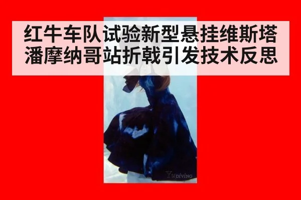 红牛车队试验新型悬挂维斯塔潘摩纳哥站折戟引发技术反思